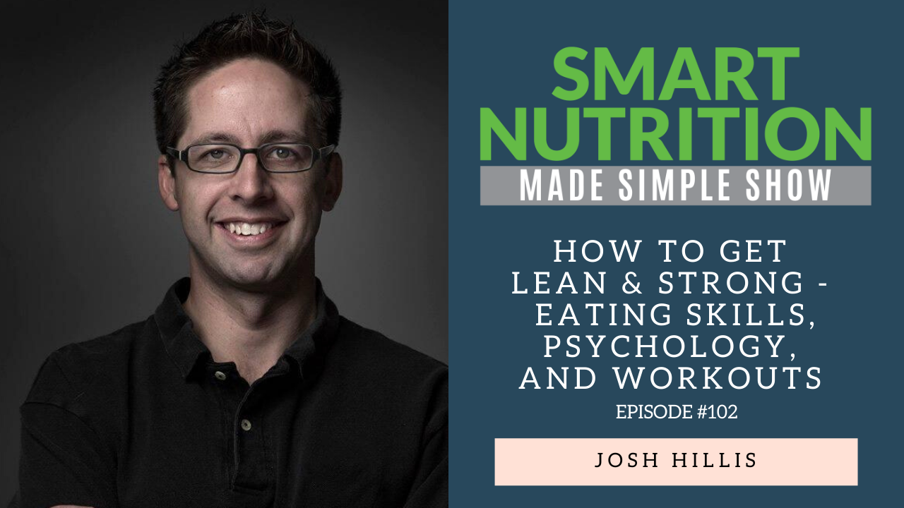 How to Get Lean & Strong – Eating Skills, Psychology, and Workouts with Josh Hillis [Podcast Episode #102]
